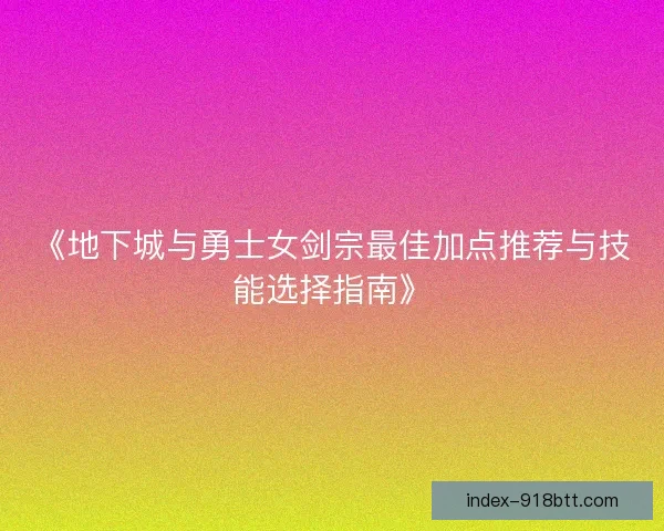 《地下城与勇士女剑宗最佳加点推荐与技能选择指南》