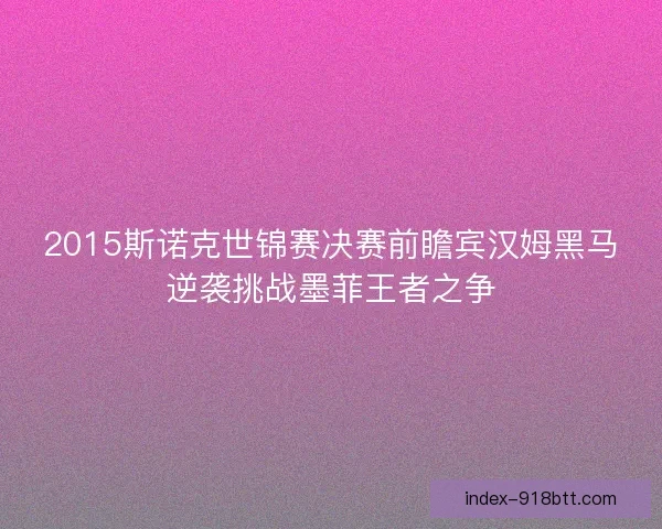 2015斯诺克世锦赛决赛前瞻宾汉姆黑马逆袭挑战墨菲王者之争 2015斯诺克世锦赛决赛前瞻宾汉姆黑马逆袭挑战墨菲王者之争