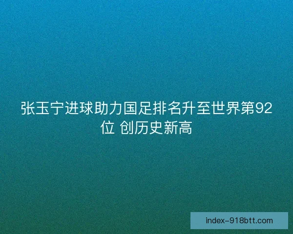 张玉宁进球助力国足排名升至世界第92位 创历史新高