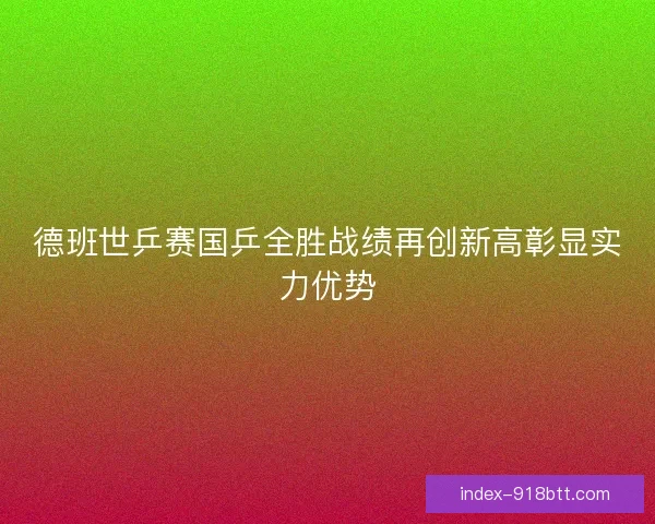德班世乒赛国乒全胜战绩再创新高彰显实力优势 德班世乒赛国乒全胜战绩再创新高彰显实力优势