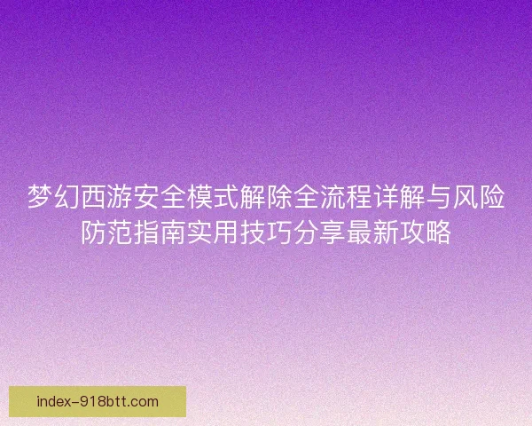 梦幻西游安全模式解除全流程详解与风险防范指南实用技巧分享最新攻略 梦幻西游安全模式解除全流程详解与风险防范指南实用技巧分享最新攻略