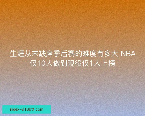 生涯从未缺席季后赛的难度有多大 NBA仅10人做到现役仅1人上榜 生涯从未缺席季后赛的难度有多大 NBA仅10人做到现役仅1人上榜