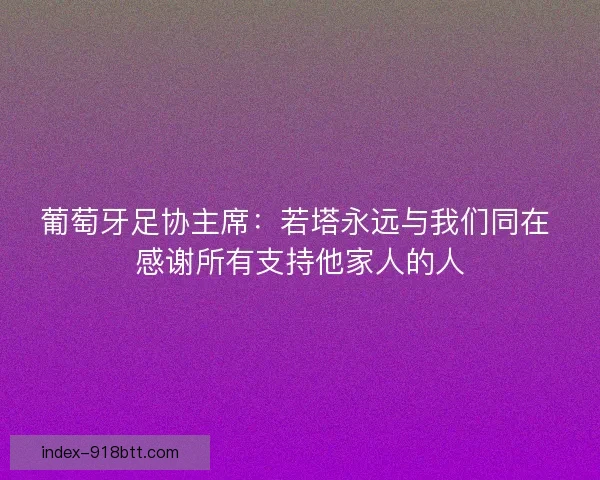 葡萄牙足协主席:若塔永远与我们同在 感谢所有支持他家人的人 葡萄牙足协主席:若塔永远与我们同在 感谢所有支持他家人的人