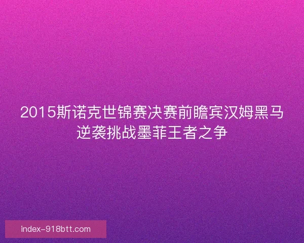 2015斯诺克世锦赛决赛前瞻宾汉姆黑马逆袭挑战墨菲王者之争 2015斯诺克世锦赛决赛前瞻宾汉姆黑马逆袭挑战墨菲王者之争