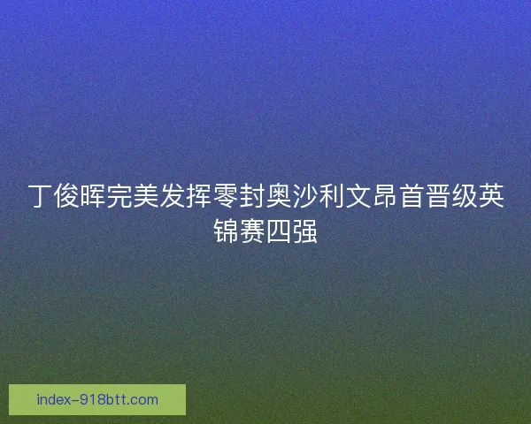 丁俊晖完美发挥零封奥沙利文昂首晋级英锦赛四强