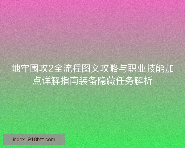 地牢围攻2全流程图文攻略与职业技能加点详解指南装备隐藏任务解析 地牢围攻2全流程图文攻略与职业技能加点详解指南装备隐藏任务解析