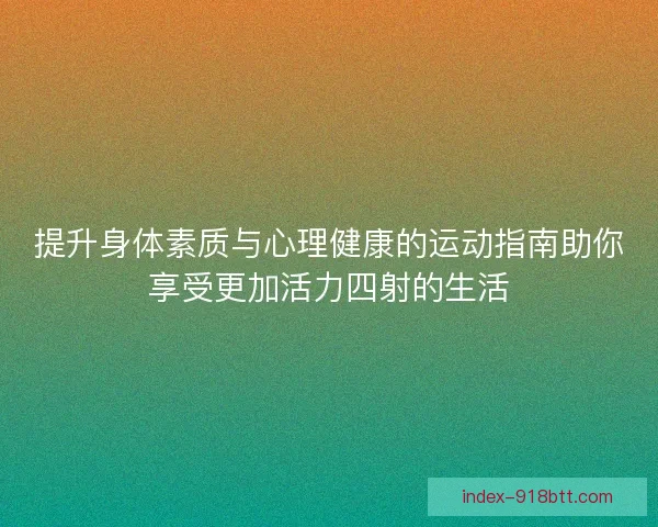 提升身体素质与心理健康的运动指南助你享受更加活力四射的生活