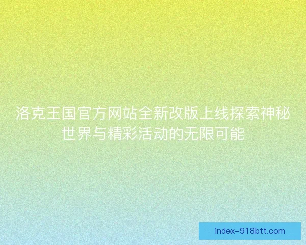洛克王国官方网站全新改版上线探索神秘世界与精彩活动的无限可能